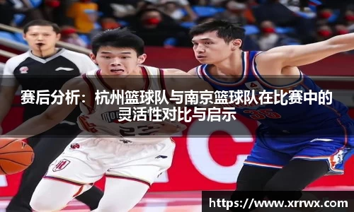 赛后分析：杭州篮球队与南京篮球队在比赛中的灵活性对比与启示