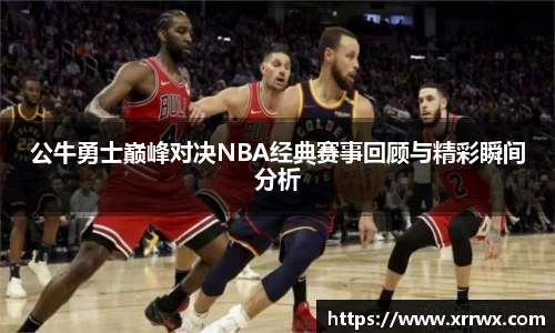 公牛勇士巅峰对决NBA经典赛事回顾与精彩瞬间分析