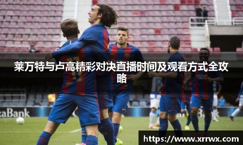 莱万特与卢高精彩对决直播时间及观看方式全攻略